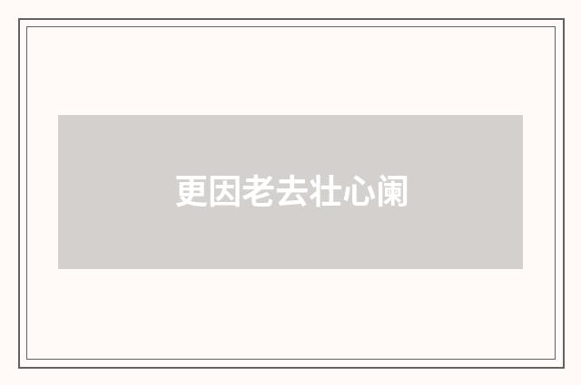 更因老去壮心阑