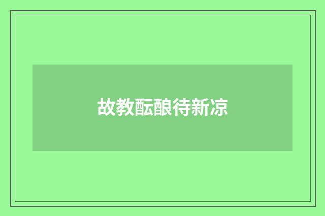 故教酝酿待新凉