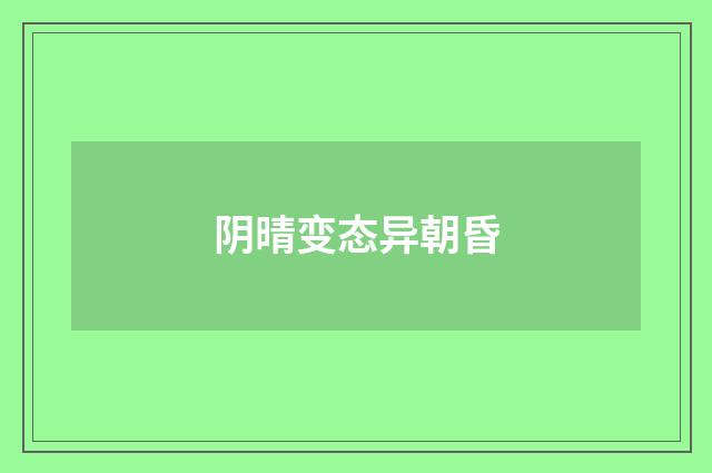 阴晴变态异朝昏
