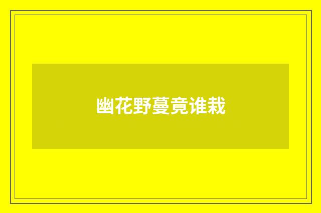 幽花野蔓竟谁栽