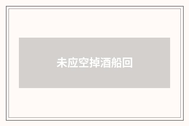 未应空掉酒船回