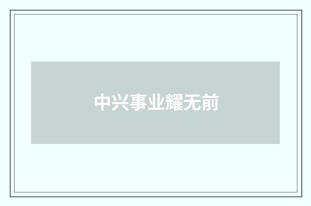 中兴事业耀无前