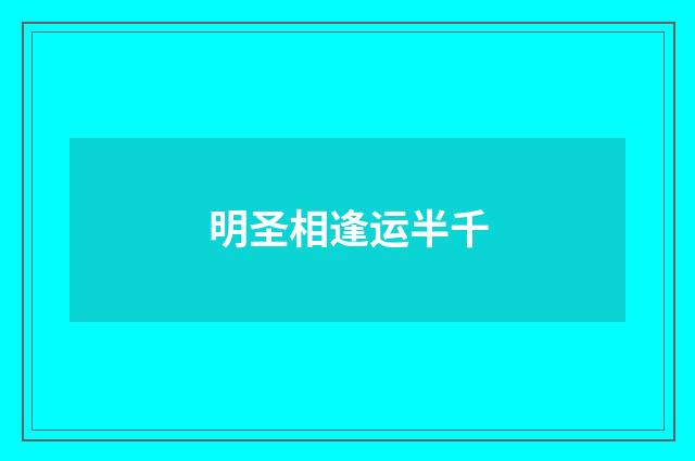 明圣相逢运半千