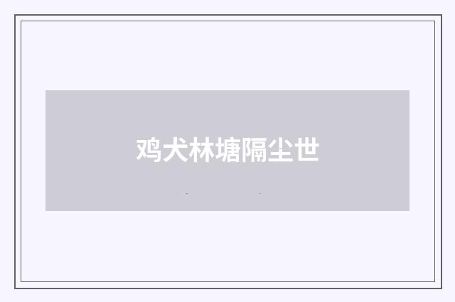 鸡犬林塘隔尘世