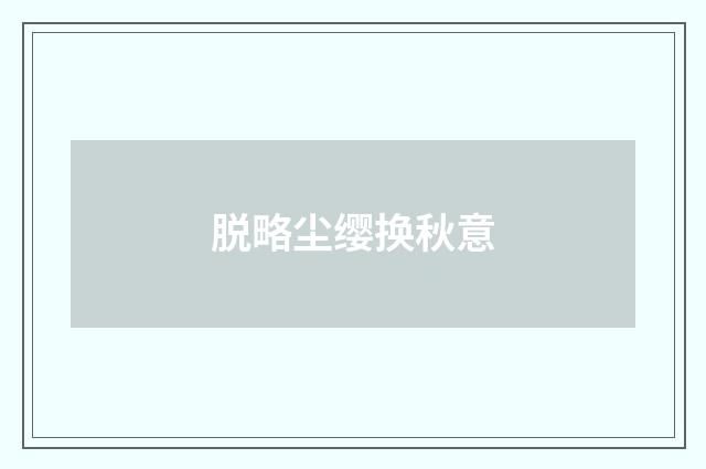 脱略尘缨换秋意
