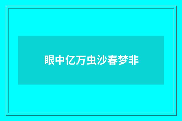 眼中亿万虫沙春梦非
