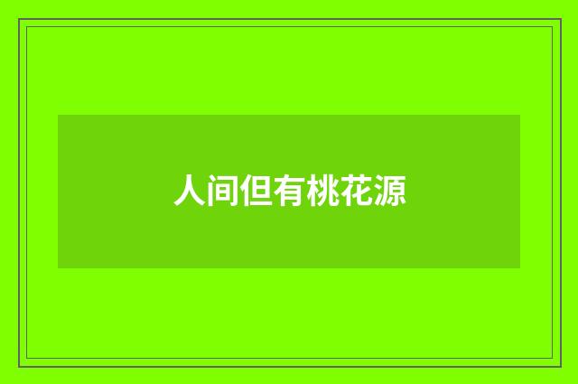 人间但有桃花源