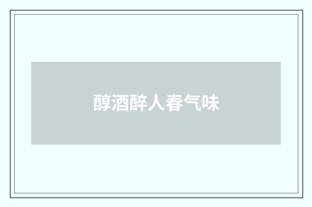 醇酒醉人春气味