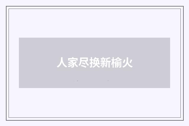 人家尽换新榆火