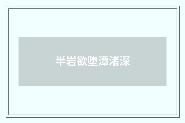 半岩欲堕潭渚深