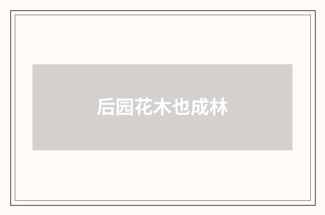 后园花木也成林