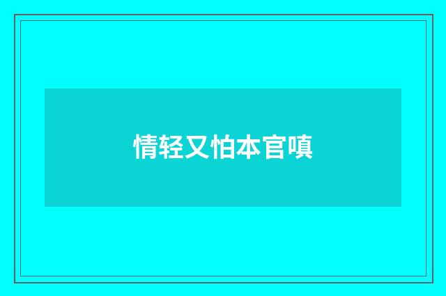 情轻又怕本官嗔