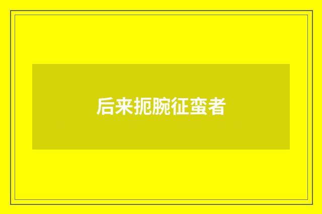 后来扼腕征蛮者