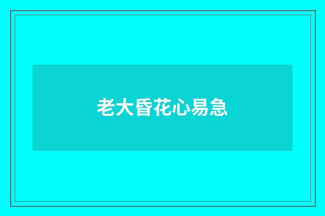 老大昏花心易急