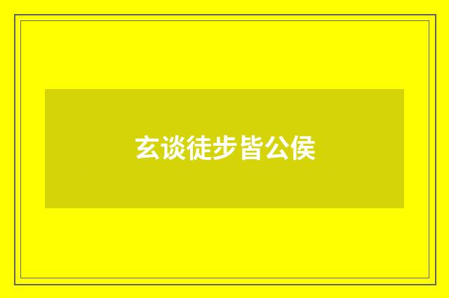 玄谈徒步皆公侯