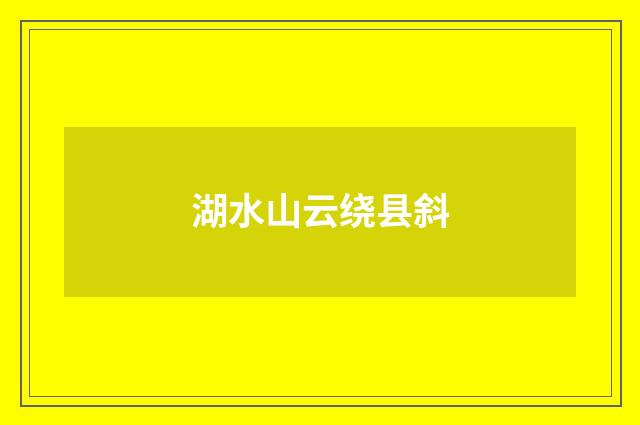 湖水山云绕县斜