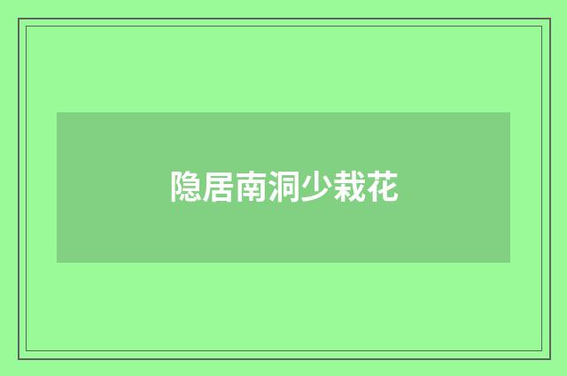 隐居南洞少栽花