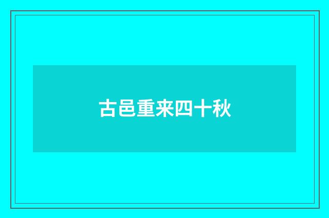 古邑重来四十秋