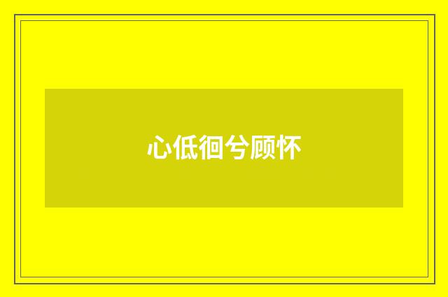 心低徊兮顾怀