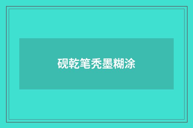 砚乾笔秃墨糊涂