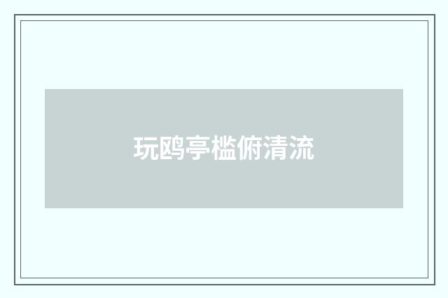 玩鸥亭槛俯清流