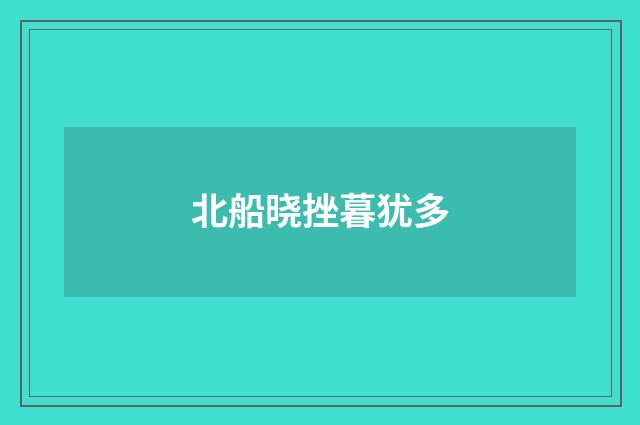 北船晓挫暮犹多