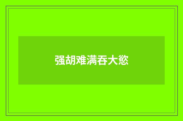 强胡难满吞大慾