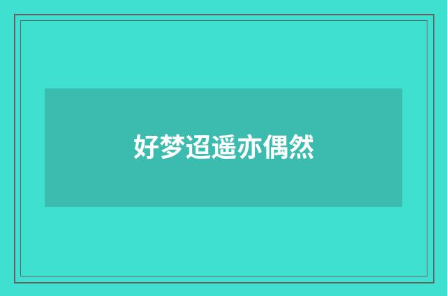 好梦迢遥亦偶然