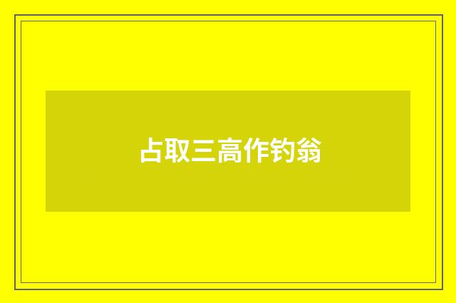 占取三高作钓翁