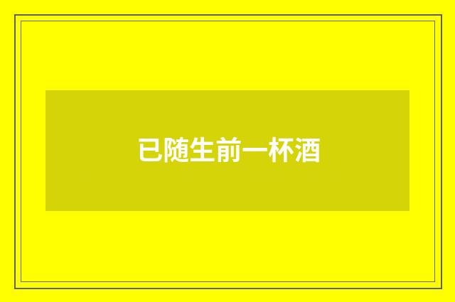 已随生前一杯酒