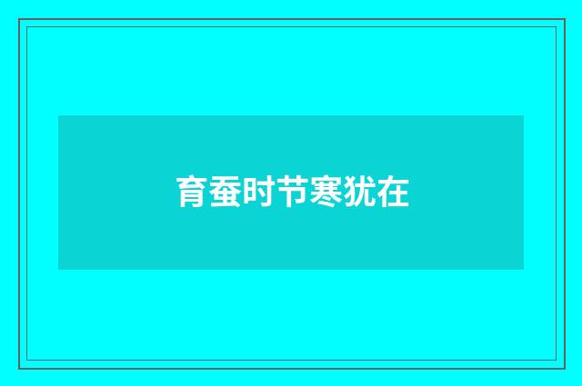 育蚕时节寒犹在