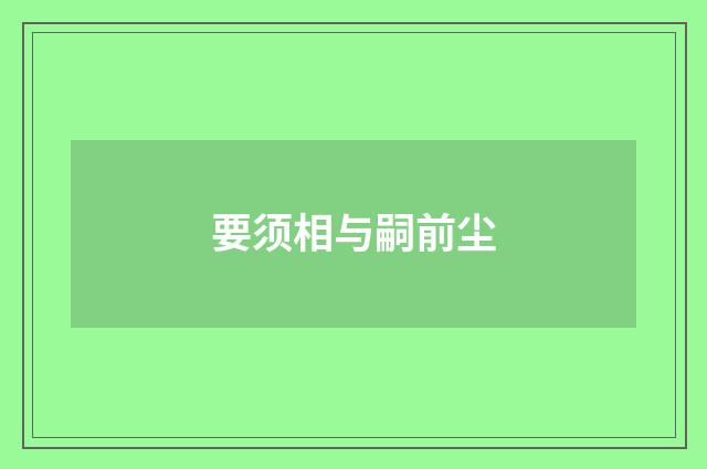要须相与嗣前尘