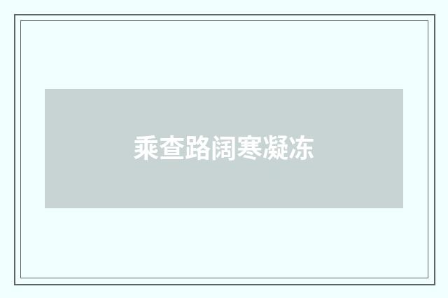 乘查路阔寒凝冻