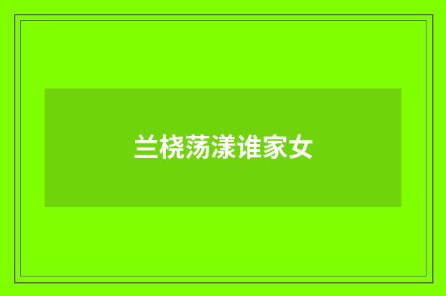 兰桡荡漾谁家女