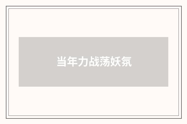 当年力战荡妖氛