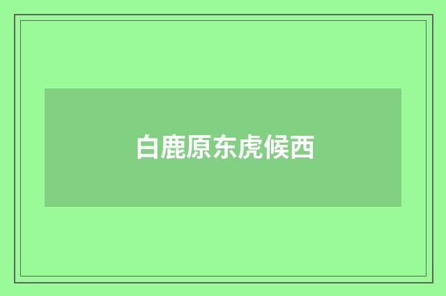 白鹿原东虎候西