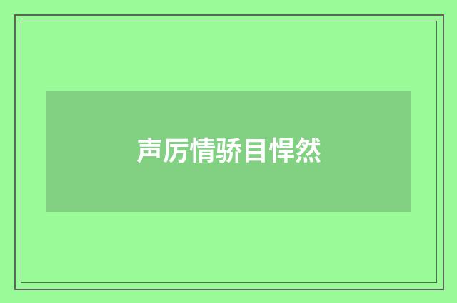 声厉情骄目悍然