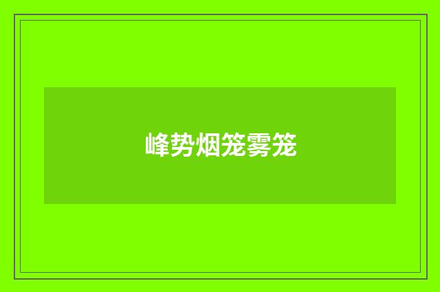 峰势烟笼雾笼