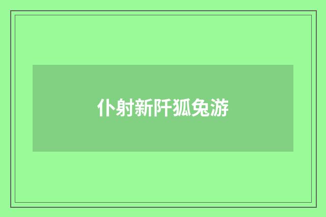 仆射新阡狐兔游