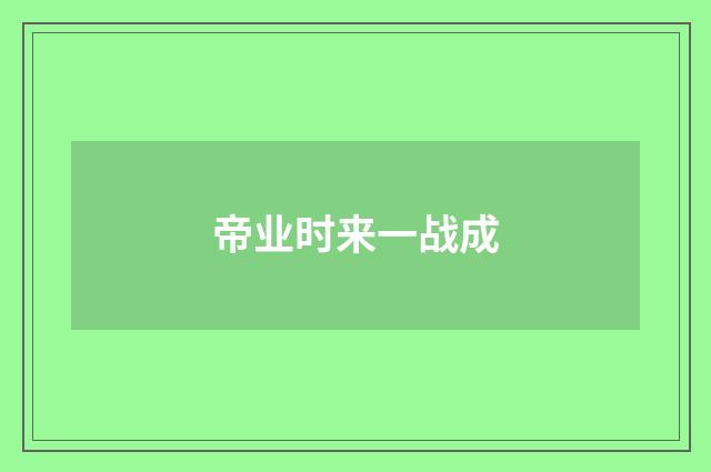 帝业时来一战成