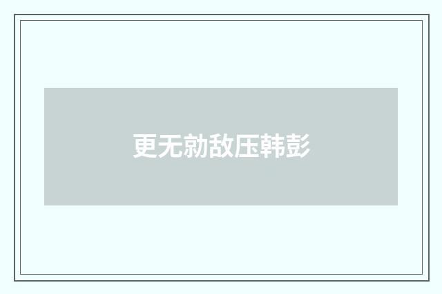 更无勍敌压韩彭