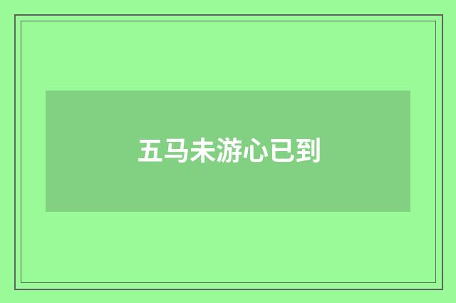 五马未游心已到