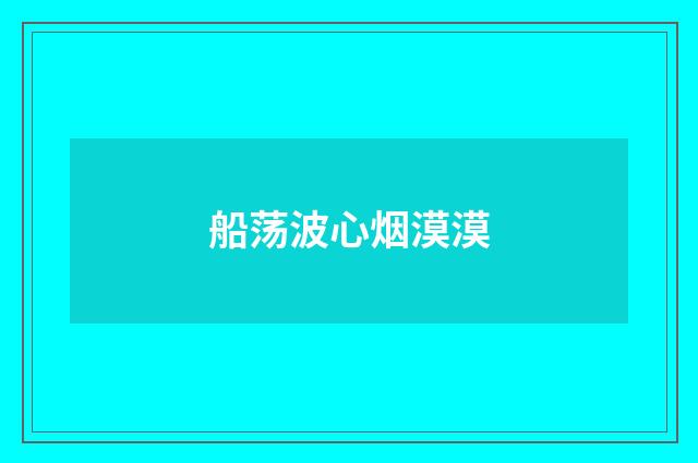 船荡波心烟漠漠