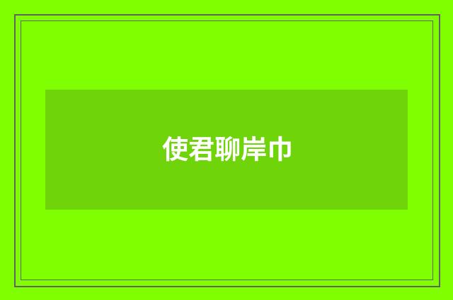 使君聊岸巾