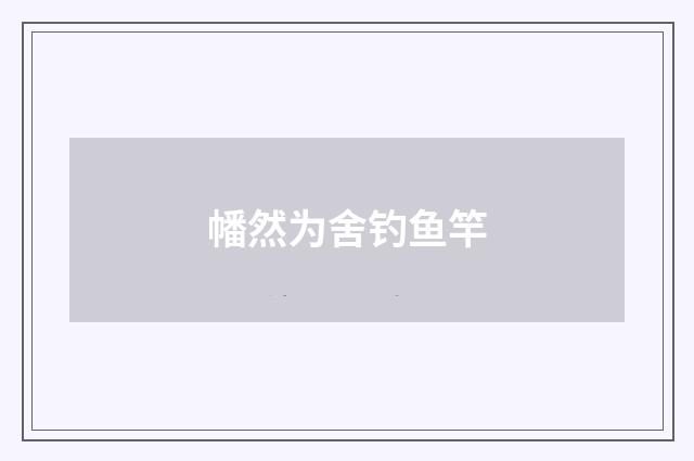 幡然为舍钓鱼竿