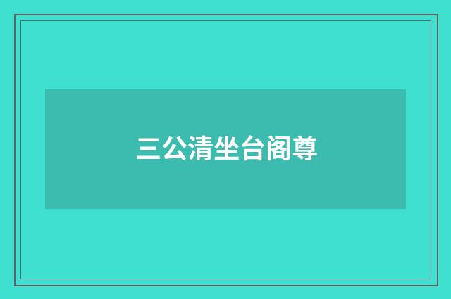 三公清坐台阁尊