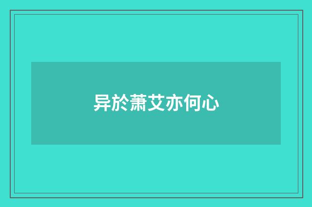 异於萧艾亦何心