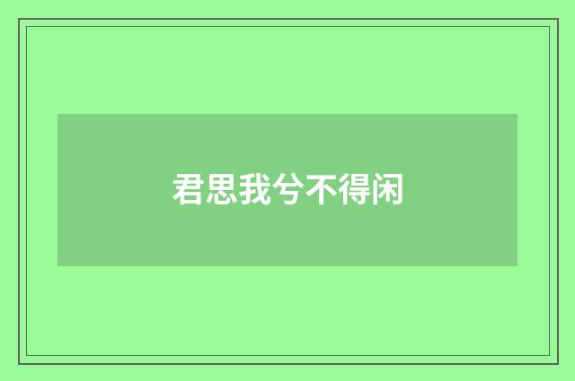 君思我兮不得闲