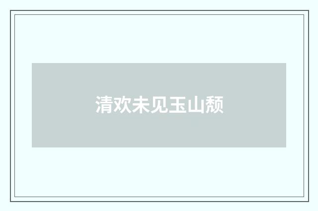 清欢未见玉山颓