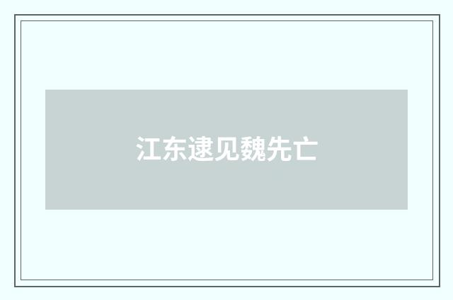江东逮见魏先亡